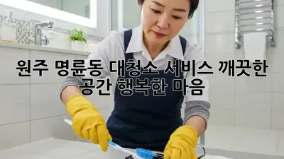 원주 명륜동 대청소 서비스: 깨끗한 공간, 행복한 마음!