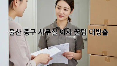 울산 중구 사무실 이사 꿀팁 대방출! 🏢✨