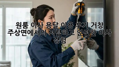 원룸 이사, 용달 이용 후기: 거창 주상면에서의 저렴하고 안전한 이사 경험!