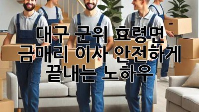 대구 군위 효령면 금매리 이사, 안전하게 끝내는 노하우!