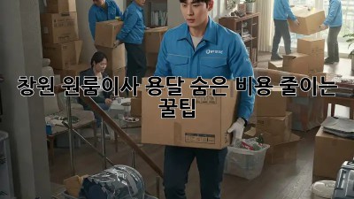 창원 원룸이사 용달: 숨은 비용 줄이는 꿀팁!