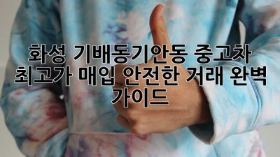 화성 기배동/기안동 중고차 최고가 매입! 안전한 거래 완벽 가이드
