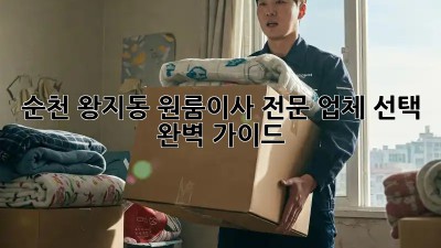 순천 왕지동 원룸이사, 전문 업체 선택 완벽 가이드!